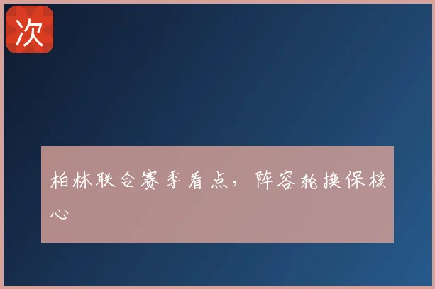 柏林联合赛季看点，阵容轮换保核心