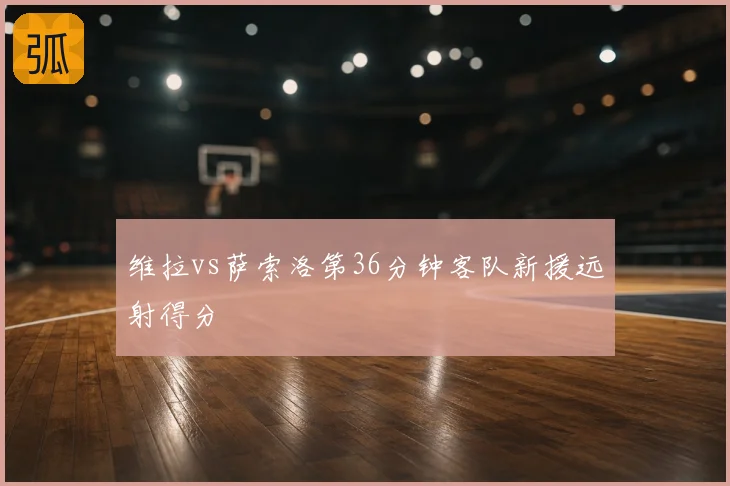 维拉vs萨索洛第36分钟客队新援远射得分