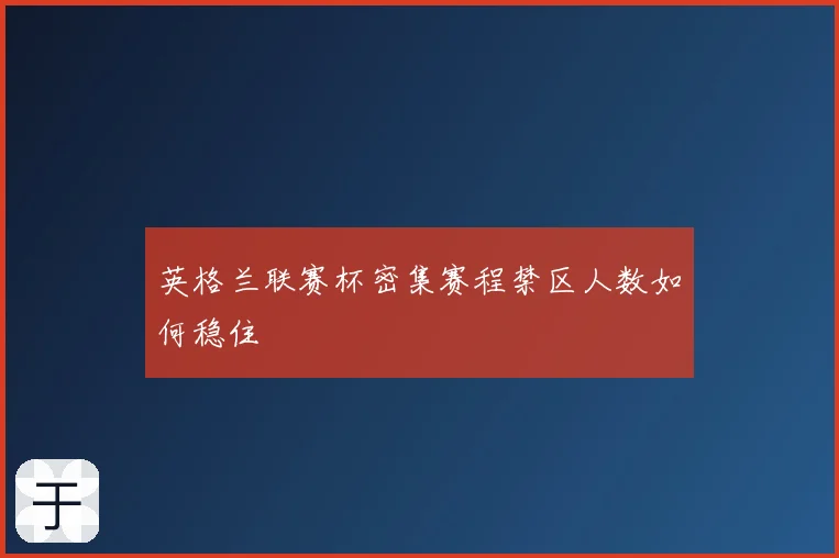 英格兰联赛杯密集赛程禁区人数如何稳住