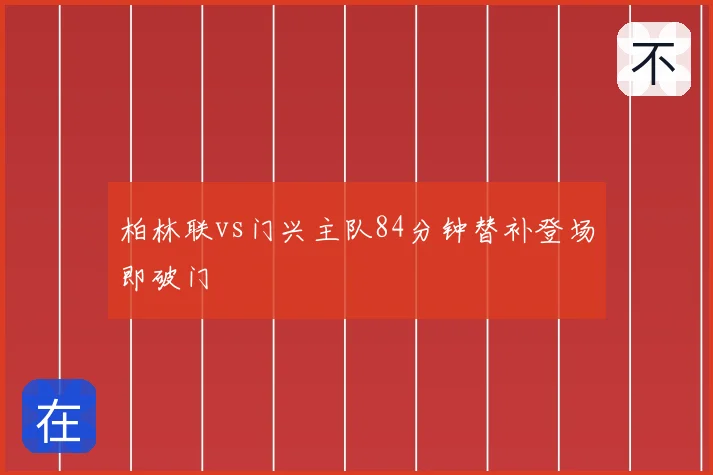 柏林联vs门兴主队84分钟替补登场即破门