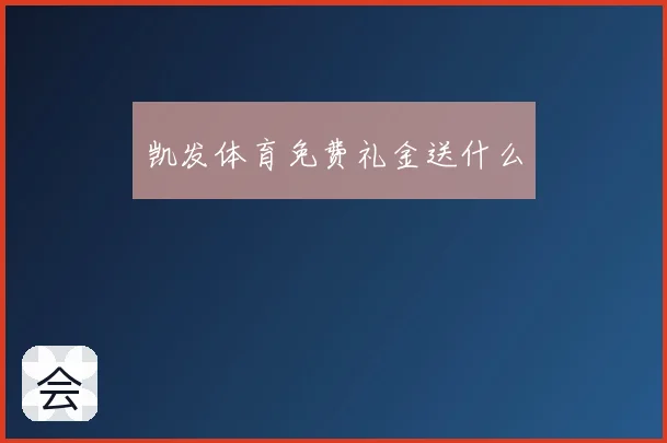 凯发体育免费礼金送什么