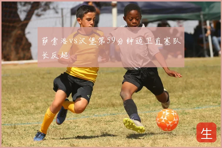 萨索洛vs汉堡第59分钟边卫直塞队长反超