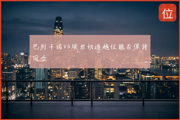 巴列卡诺vs埃尔切造越位能否保持同步