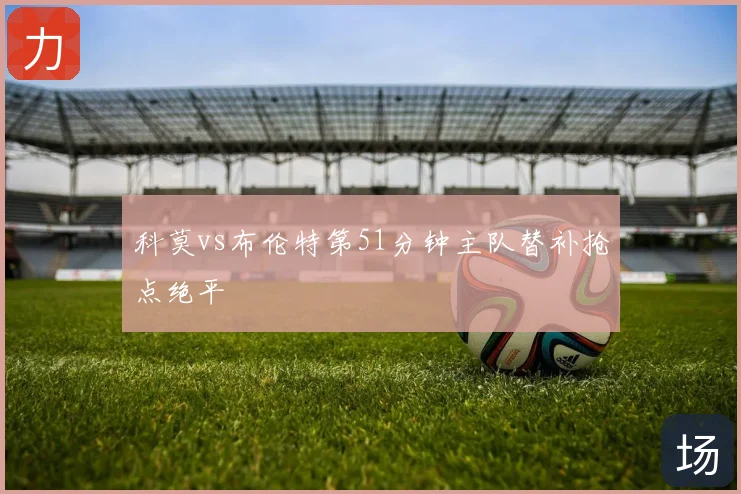 科莫vs布伦特第51分钟主队替补抢点绝平
